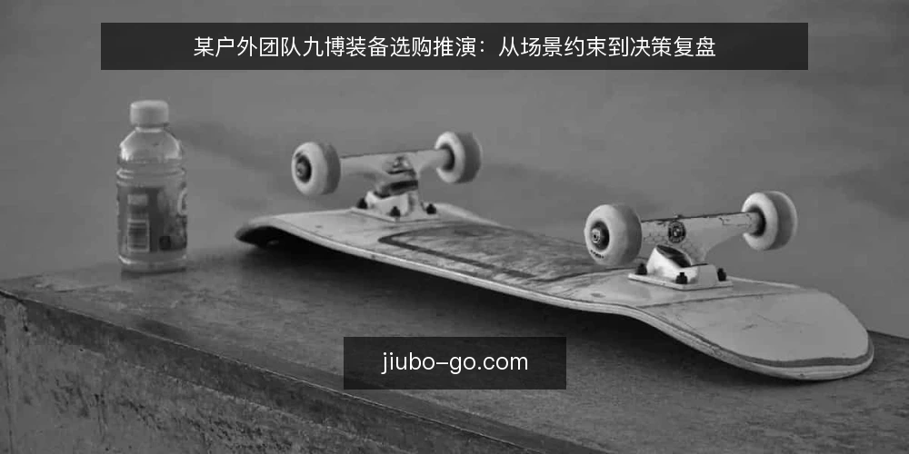 某户外团队九博装备选购推演：从场景约束到决策复盘 — 场景设定：一支多日徒步队伍的装备需求 配图