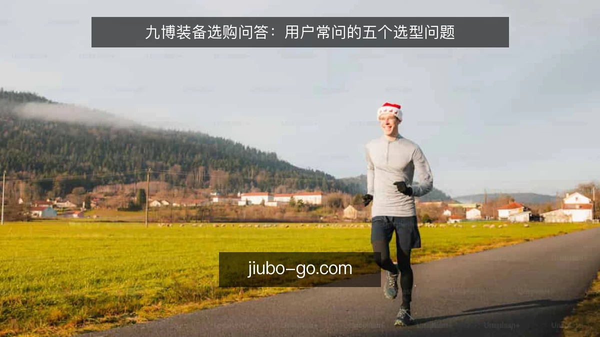 九博装备选购问答：用户常问的五个选型问题