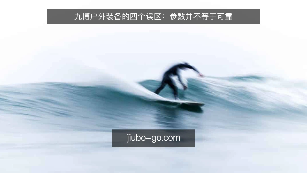 九博户外装备的四个误区：参数并不等于可靠