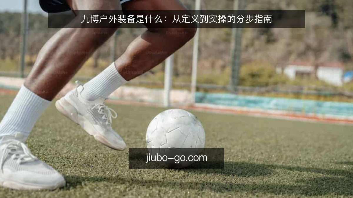 九博户外装备是什么:从定义到实操的分步指南