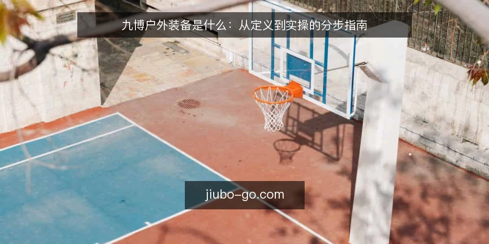 九博户外装备是什么:从定义到实操的分步指南 — 准备:明确场景与预算边界 配图