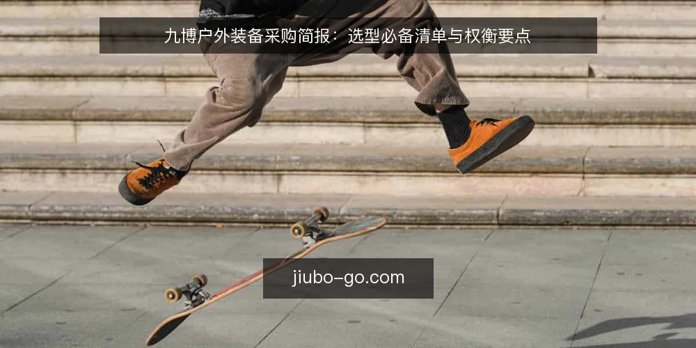 九博户外装备采购简报:选型必备清单与权衡要点 — 需求定义:先划清采购边界 配图