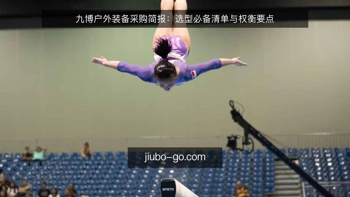 九博户外装备采购简报:选型必备清单与权衡要点