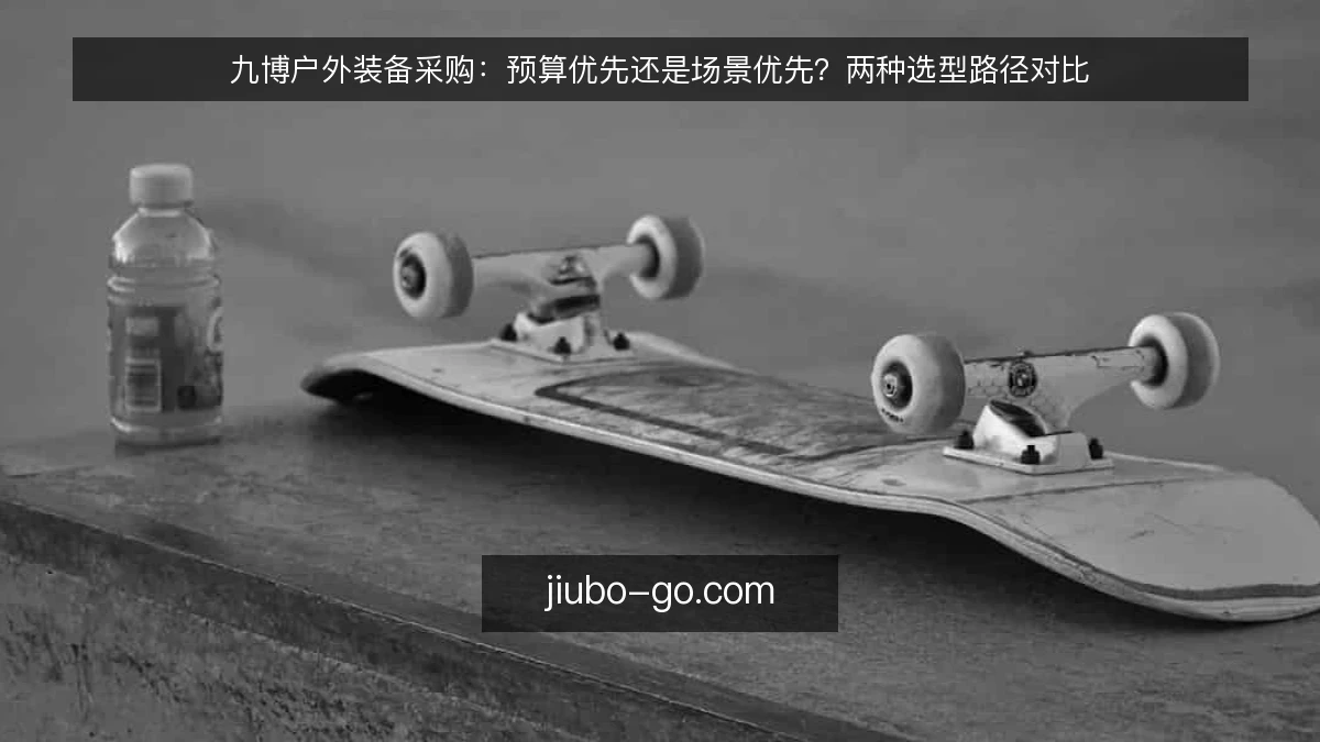 九博户外装备采购:预算优先还是场景优先?两种选型路径对比