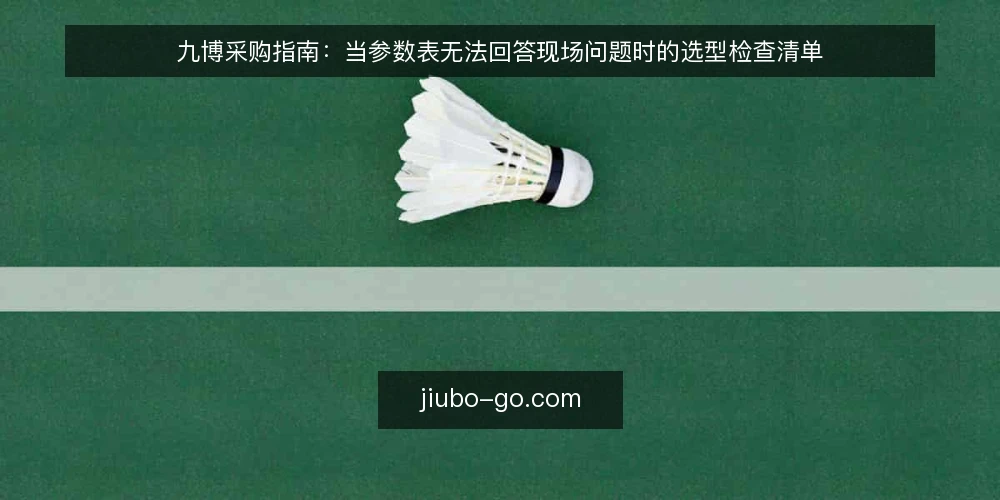九博采购指南:当参数表无法回答现场问题时的选型检查清单 — 采购场景里最常被忽略的问题 配图
