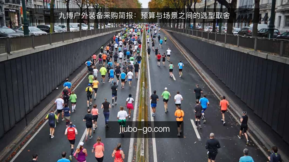 九博户外装备采购简报:预算与场景之间的选型取舍